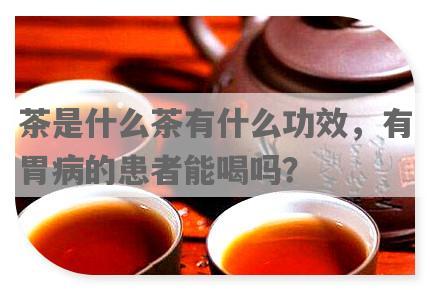 茶是什么茶有什么功效，有胃病的患者能喝吗？
