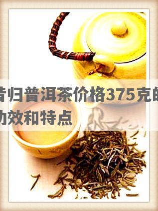 昔归普洱茶价格375克的功效和特点