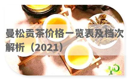 曼松贡茶价格一览表及档次解析（2021）