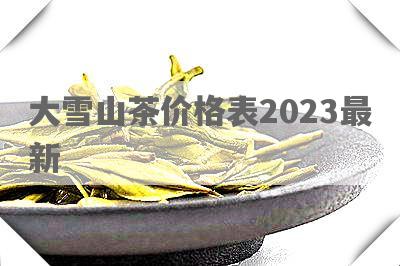 大雪山茶价格表2023最新