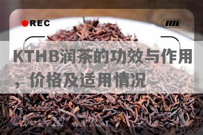 KTHB润茶的功效与作用，价格及适用情况