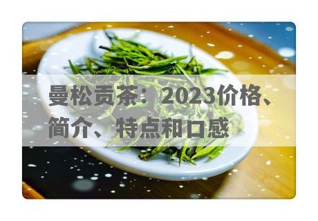 曼松贡茶：2023价格、简介、特点和口感
