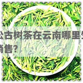 曼松古树茶在云南哪里生产及销售？