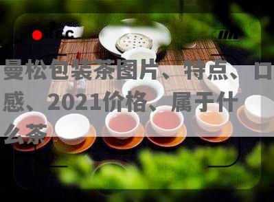 曼松包装茶图片、特点、口感、2021价格、属于什么茶