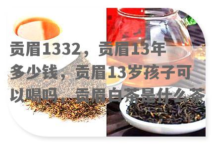 贡眉1332，贡眉13年多少钱，贡眉13岁孩子可以喝吗，贡眉白茶是什么茶