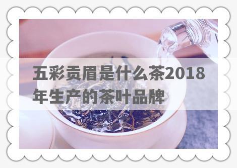 五彩贡眉是什么茶2018年生产的茶叶品牌