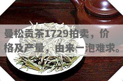 曼松贡茶1729拍卖，价格及产量，由来一泡难求。