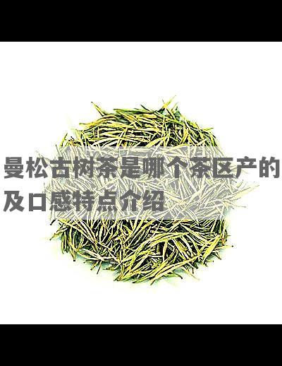 曼松古树茶是哪个茶区产的及口感特点介绍