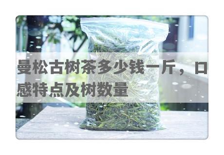曼松古树茶多少钱一斤，口感特点及树数量