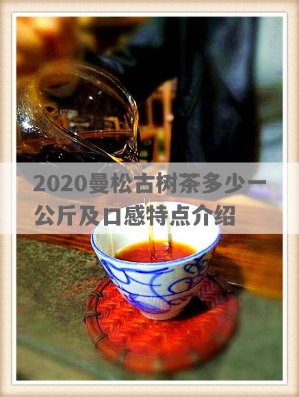 2020曼松古树茶多少一公斤及口感特点介绍