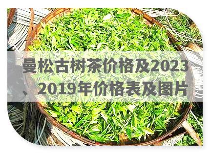 曼松古树茶价格及2023、2019年价格表及图片