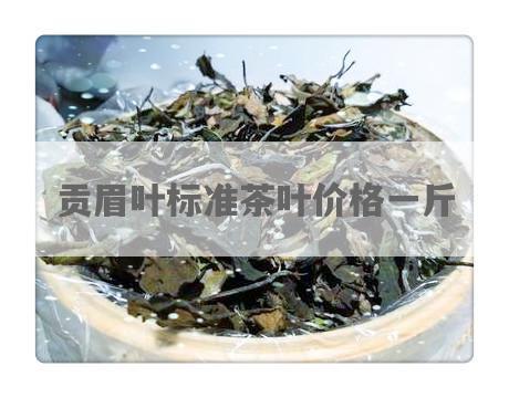 贡眉叶标准茶叶价格一斤
