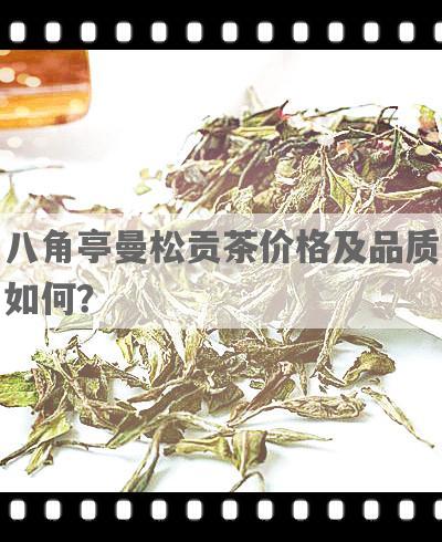 八角亭曼松贡茶价格及品质如何？