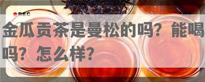 金瓜贡茶是曼松的吗？能喝吗？怎么样？