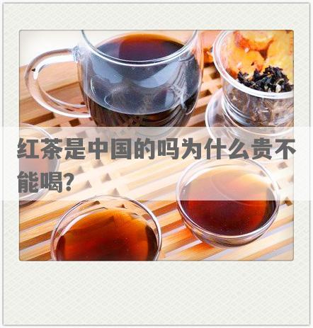 红茶是中国的吗为什么贵不能喝？