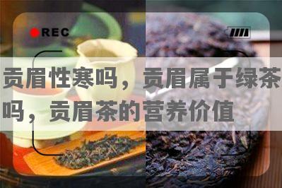 贡眉性寒吗，贡眉属于绿茶吗，贡眉茶的营养价值