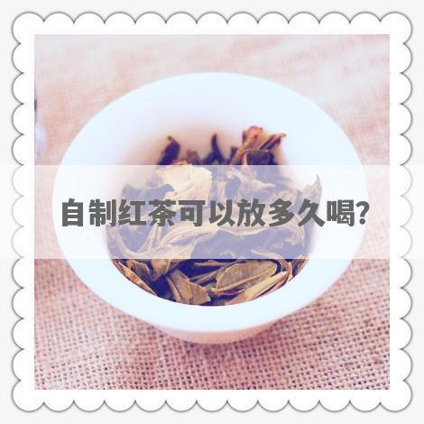 自制红茶可以放多久喝？