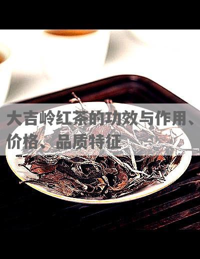 大吉岭红茶的功效与作用、价格、品质特征