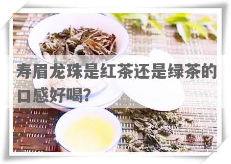 寿眉龙珠是红茶还是绿茶的口感好喝？