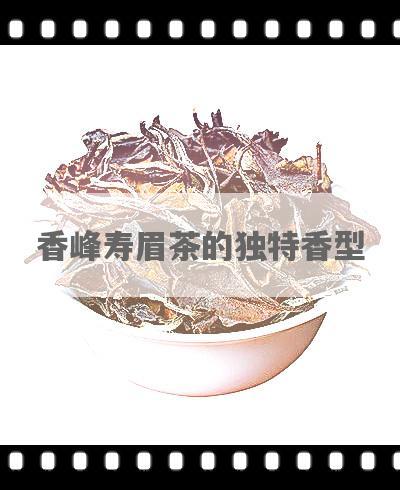 香峰寿眉茶的独特香型