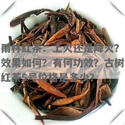 雨林红茶：上火还是降火？效果如何？有何功效？古树红茶5号价格是多少？