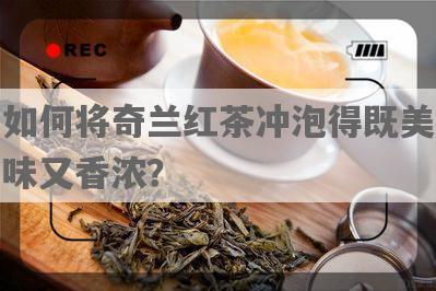 如何将奇兰红茶冲泡得既美味又香浓？