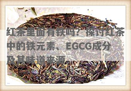 红茶里面有铁吗？探讨红茶中的铁元素、EGCG成分及其味道来源