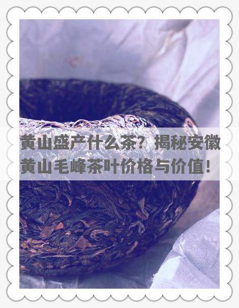 黄山盛产什么茶？揭秘安徽黄山毛峰茶叶价格与价值！