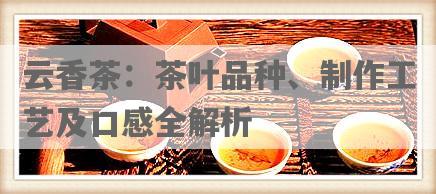 云香茶：茶叶品种、制作工艺及口感全解析