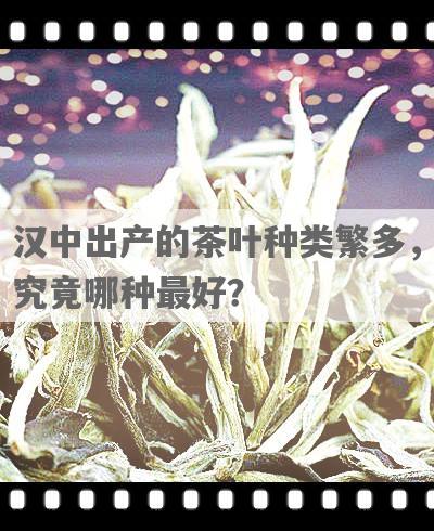 汉中出产的茶叶种类繁多，究竟哪种更好？