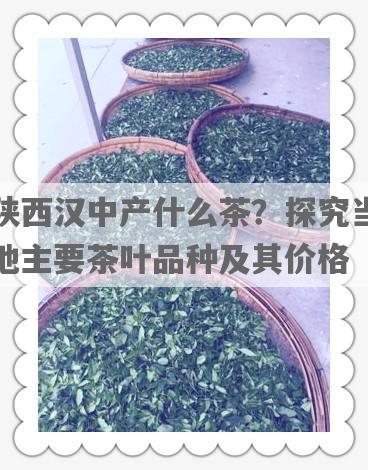 陕西汉中产什么茶？探究当地主要茶叶品种及其价格