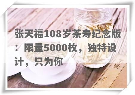 张天福108岁茶寿纪念版： *** 5000枚，独特设计，只为你