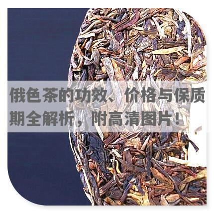 俄色茶的功效、价格与保质期全解析，附高清图片！
