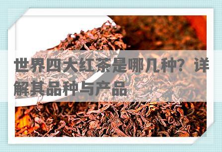 世界四大红茶是哪几种？详解其品种与产品