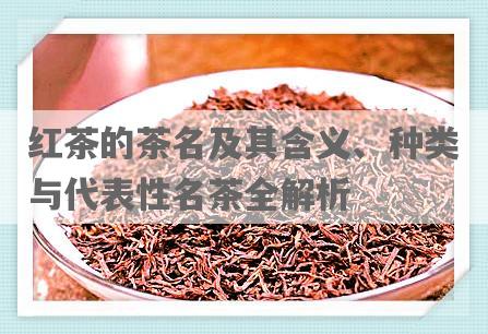 红茶的茶名及其含义、种类与代表性名茶全解析