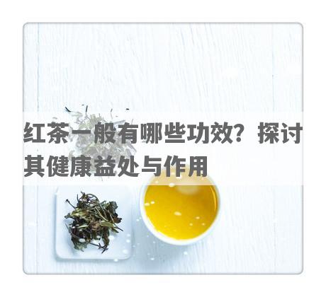 红茶一般有哪些功效？探讨其健康益处与作用