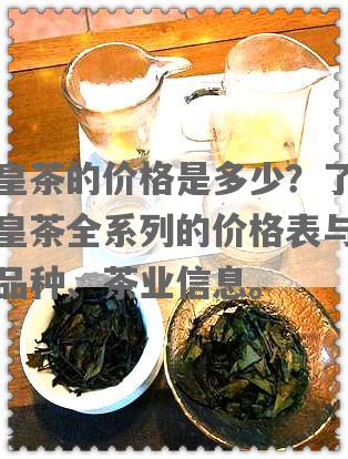 茗皇茶的价格是多少？了解茗皇茶全系列的价格表与茶叶品种、茶业信息。