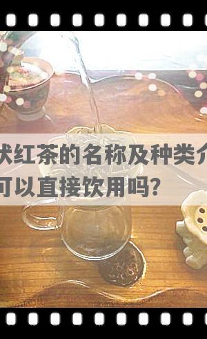 块状红茶的名称及种类介绍：可以直接饮用吗？