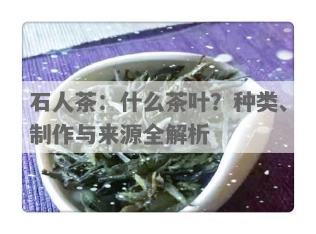 石人茶：什么茶叶？种类、制作与来源全解析