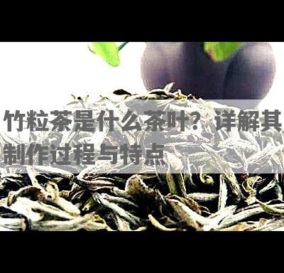 竹粒茶是什么茶叶？详解其制作过程与特点
