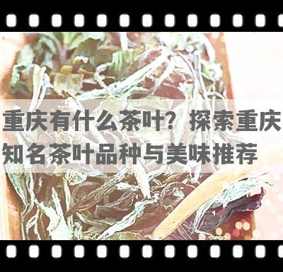 重庆有什么茶叶？探索重庆知名茶叶品种与美味推荐