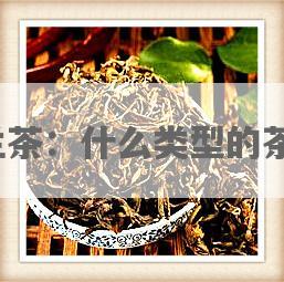 沁兰茶：什么类型的茶种？