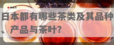 日本都有哪些茶类及其品种、产品与茶叶？