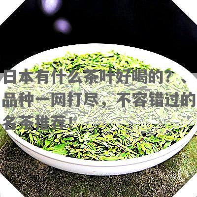日本有什么茶叶好喝的？、品种一网打尽，不容错过的名茶推荐！
