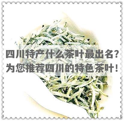 四川特产什么茶叶最出名？为您推荐四川的特色茶叶！