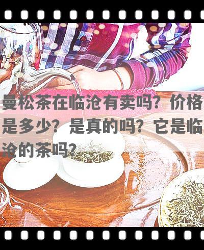 曼松茶在临沧有卖吗？价格是多少？是真的吗？它是临沧的茶吗？