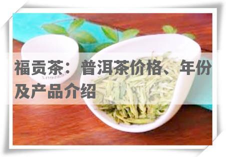 福贡茶：普洱茶价格、年份及产品介绍