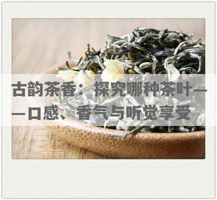 古韵茶香：探究哪种茶叶——口感、香气与听觉享受