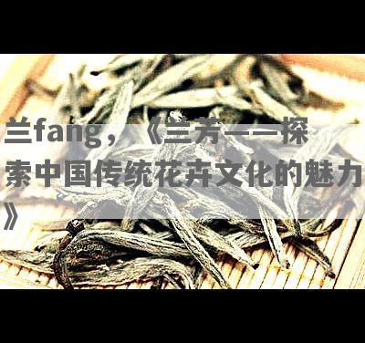 兰fang，《兰芳——探索中国传统花卉文化的魅力》