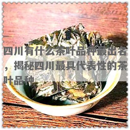 四川有什么茶叶品种最出名，揭秘四川更具代表性的茶叶品种